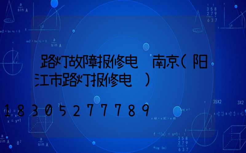 路灯故障报修电话南京(阳江市路灯报修电话)