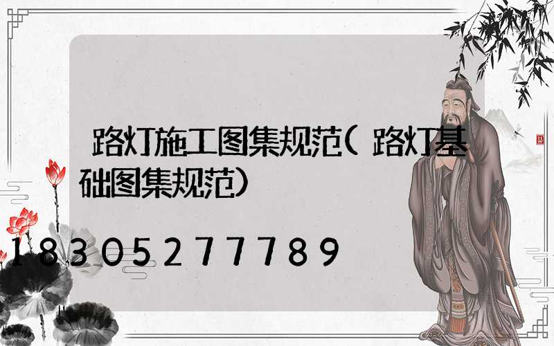 路灯施工图集规范(路灯基础图集规范)