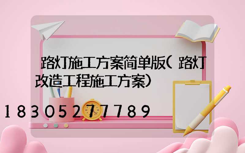 路灯施工方案简单版(路灯改造工程施工方案)
