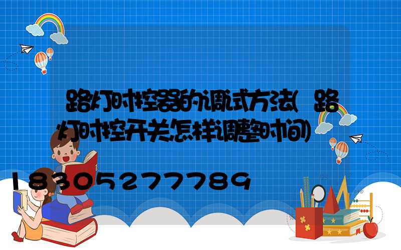 路灯时控器的调试方法(路灯时控开关怎样调整时间)