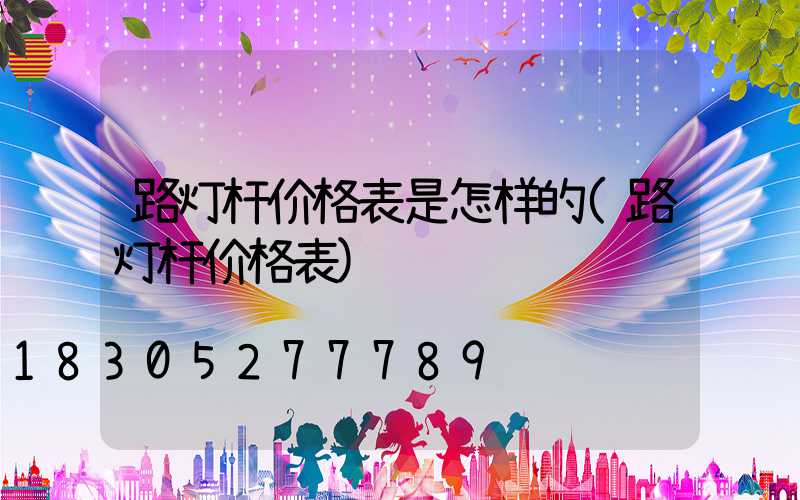 路灯杆价格表是怎样的(路灯杆价格表)