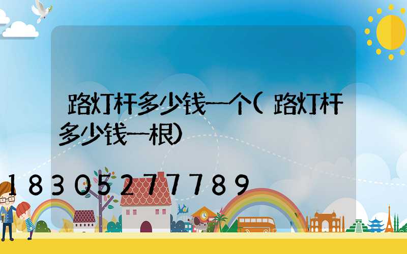 路灯杆多少钱一个(路灯杆多少钱一根)