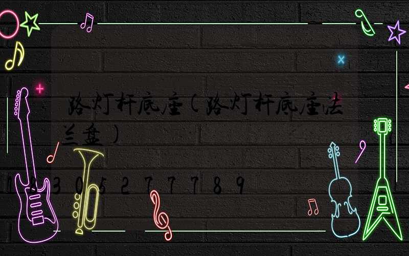 路灯杆底座(路灯杆底座法兰盘)