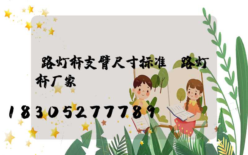 路灯杆支臂尺寸标准(路灯杆厂家)