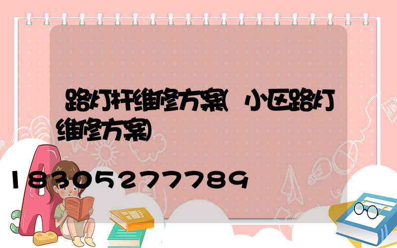 路灯杆维修方案(小区路灯维修方案)