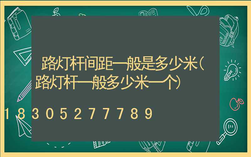 路灯杆间距一般是多少米(路灯杆一般多少米一个)