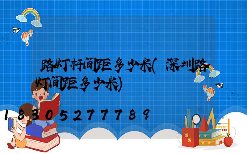 路灯杆间距多少米(深圳路灯间距多少米)