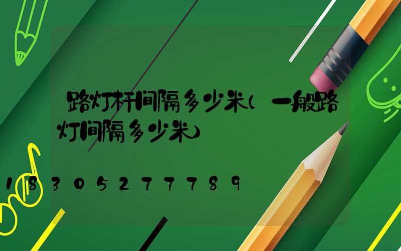 路灯杆间隔多少米(一般路灯间隔多少米)