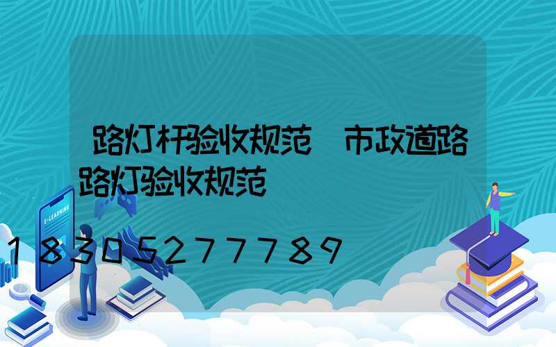 路灯杆验收规范(市政道路路灯验收规范)