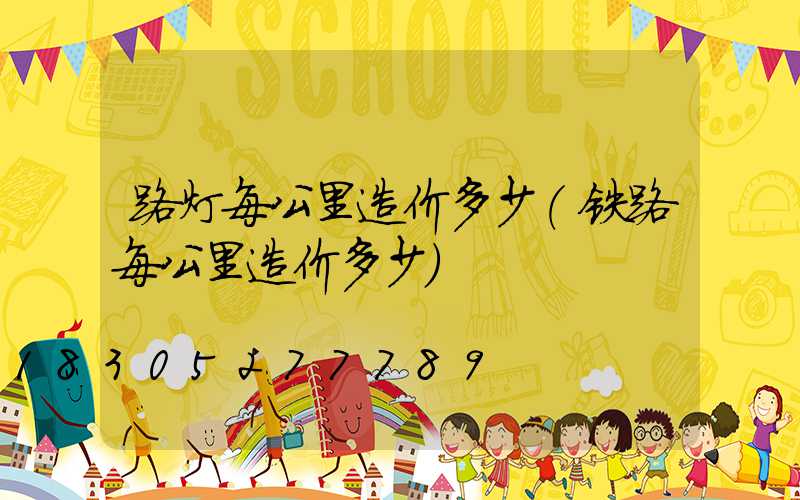 路灯每公里造价多少(铁路每公里造价多少)