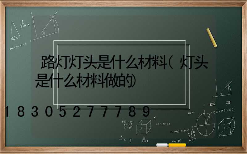 路灯灯头是什么材料(灯头是什么材料做的)