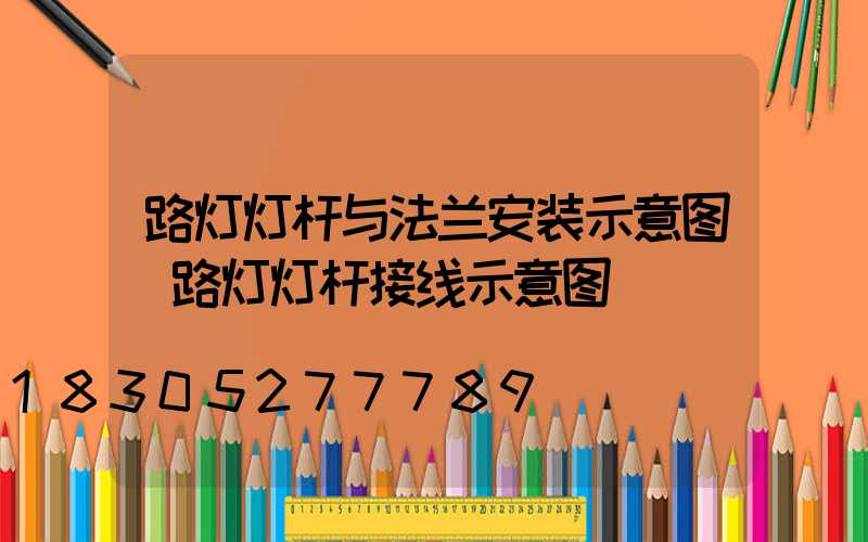 路灯灯杆与法兰安装示意图(路灯灯杆接线示意图)