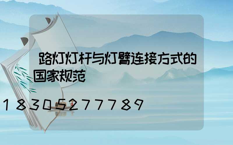 路灯灯杆与灯臂连接方式的国家规范