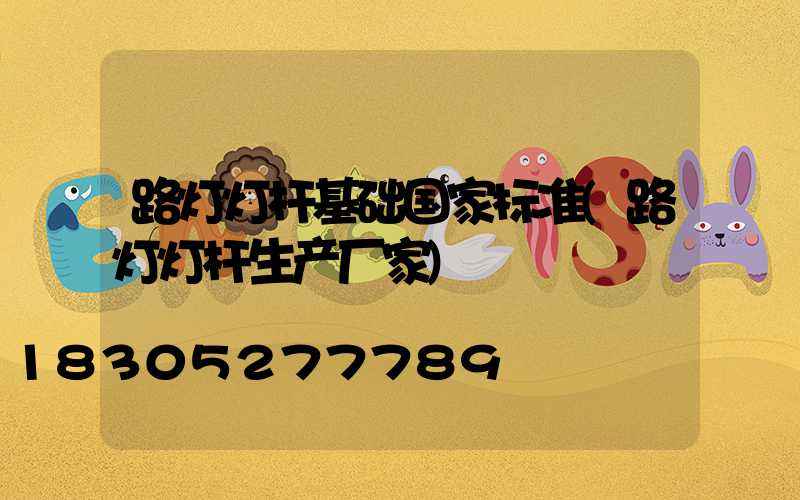 路灯灯杆基础国家标准(路灯灯杆生产厂家)