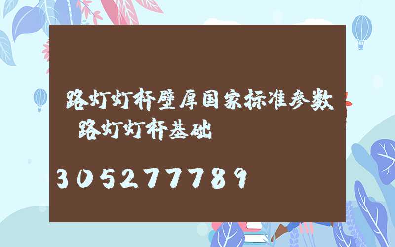 路灯灯杆壁厚国家标准参数(路灯灯杆基础)