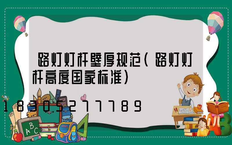 路灯灯杆壁厚规范(路灯灯杆高度国家标准)