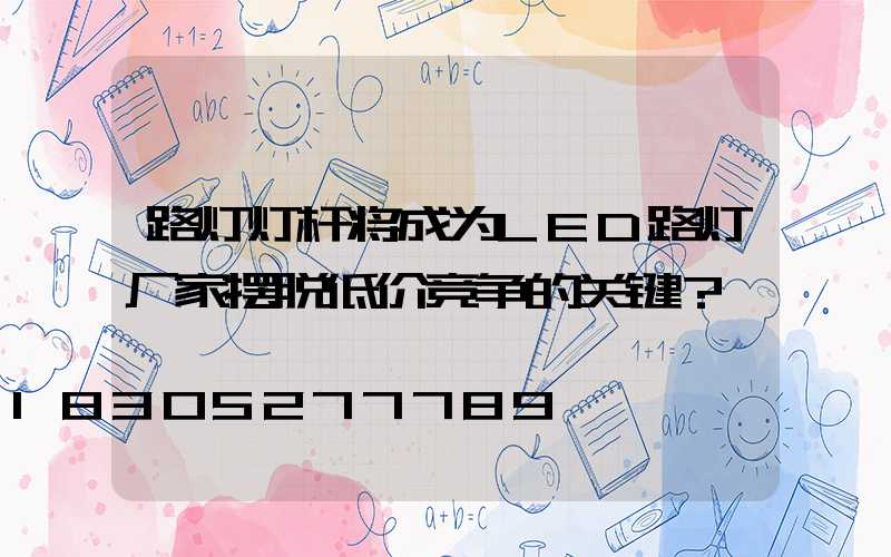 路灯灯杆将成为LED路灯厂家摆脱低价竞争的关键？