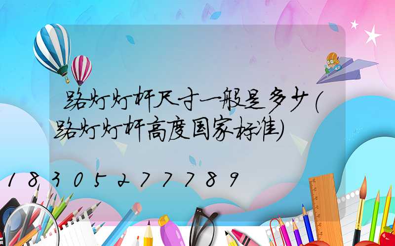 路灯灯杆尺寸一般是多少(路灯灯杆高度国家标准)