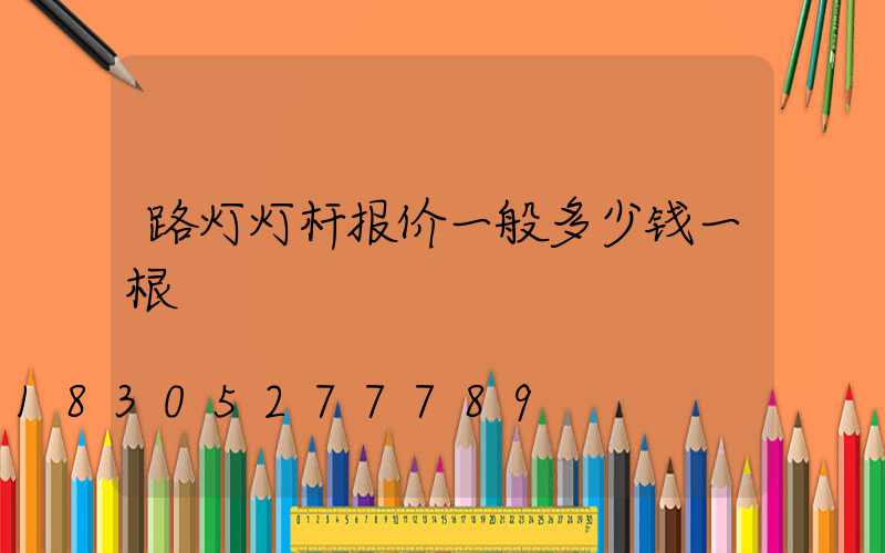 路灯灯杆报价一般多少钱一根