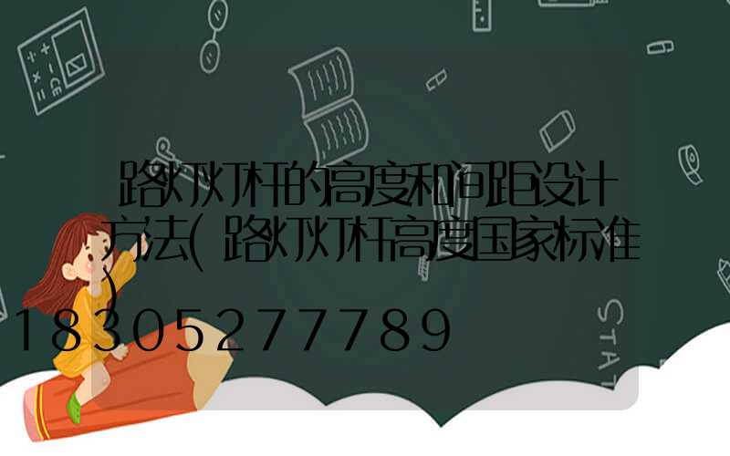 路灯灯杆的高度和间距设计方法(路灯灯杆高度国家标准)