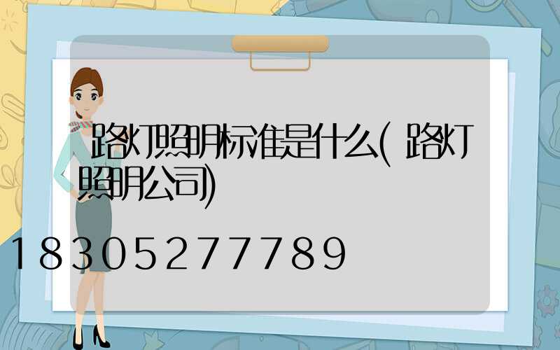 路灯照明标准是什么(路灯照明公司)