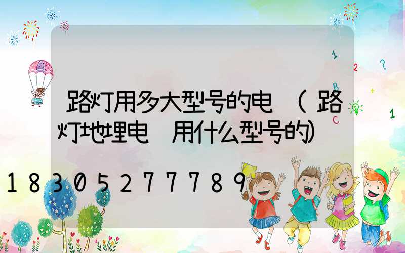 路灯用多大型号的电缆(路灯地埋电缆用什么型号的)