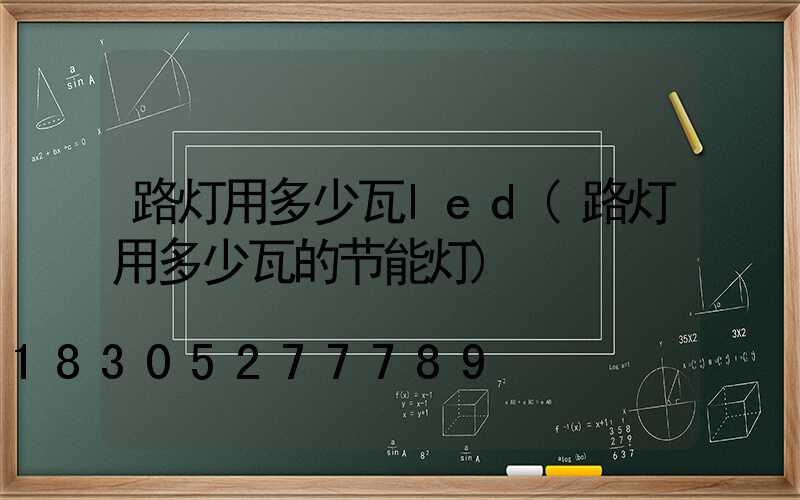 路灯用多少瓦led(路灯用多少瓦的节能灯)