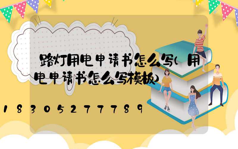 路灯用电申请书怎么写(用电申请书怎么写模板)