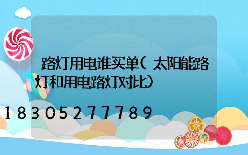 路灯用电谁买单(太阳能路灯和用电路灯对比)