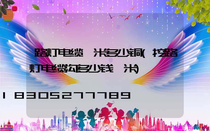 路灯电缆一米多少铜(挖路灯电缆沟多少钱一米)