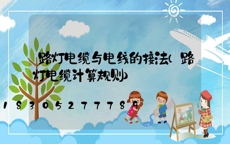 路灯电缆与电线的接法(路灯电缆计算规则)