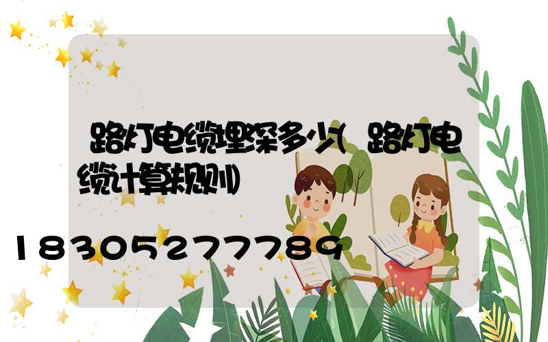 路灯电缆埋深多少(路灯电缆计算规则)