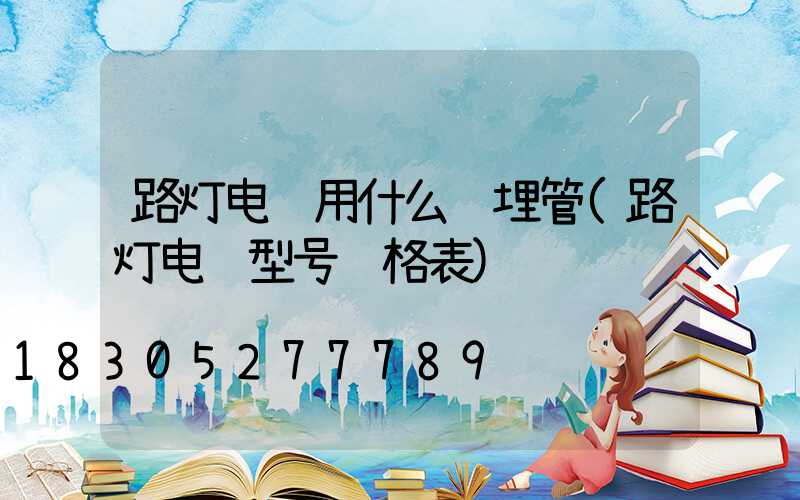 路灯电缆用什么预埋管(路灯电缆型号规格表)