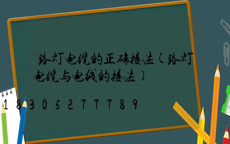 路灯电缆的正确接法(路灯电缆与电线的接法)