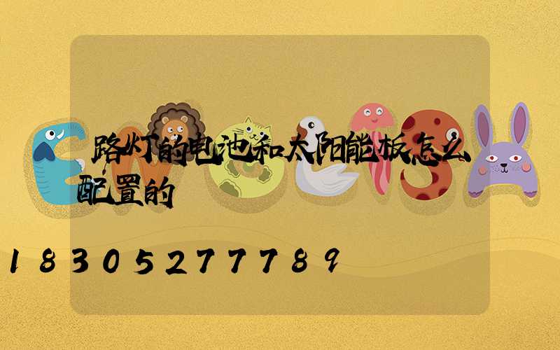 路灯的电池和太阳能板怎么配置的