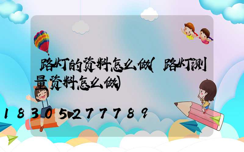 路灯的资料怎么做(路灯测量资料怎么做)