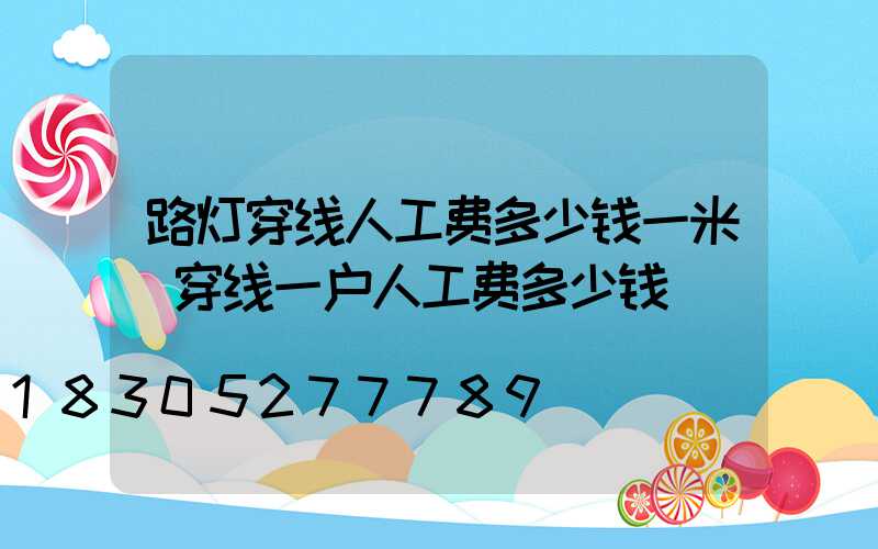 路灯穿线人工费多少钱一米(穿线一户人工费多少钱)