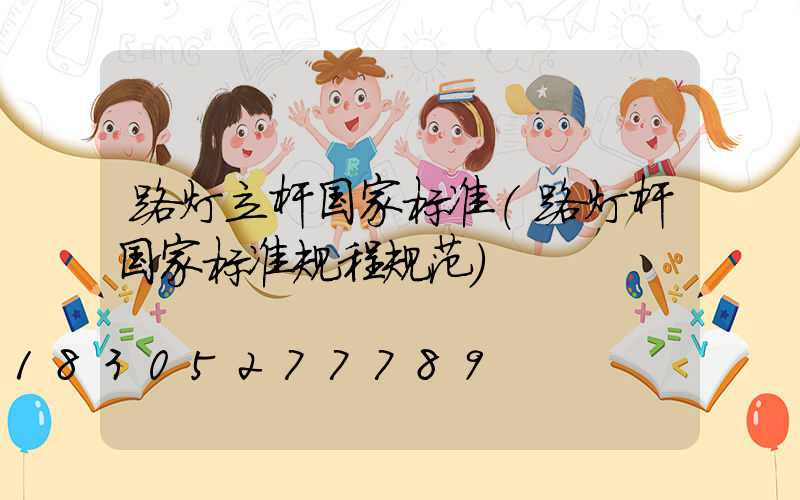 路灯立杆国家标准(路灯杆国家标准规程规范)