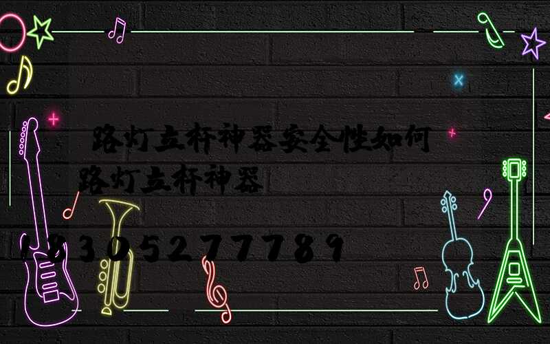 路灯立杆神器安全性如何(路灯立杆神器)