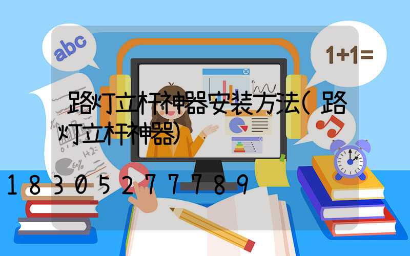 路灯立杆神器安装方法(路灯立杆神器)