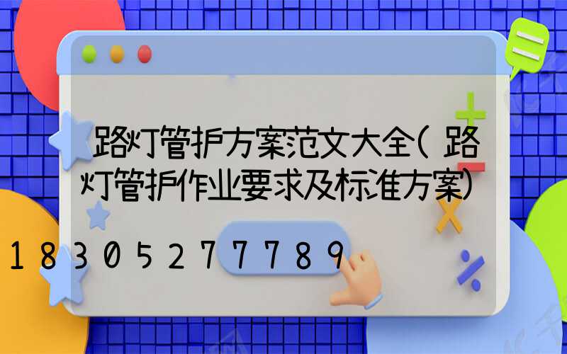 路灯管护方案范文大全(路灯管护作业要求及标准方案)
