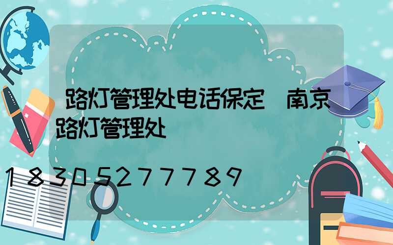 路灯管理处电话保定(南京路灯管理处)