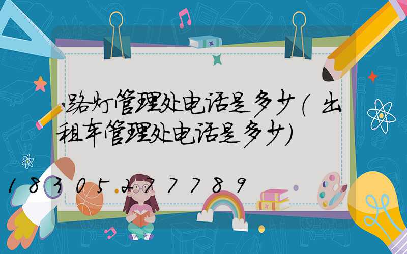 路灯管理处电话是多少(出租车管理处电话是多少)