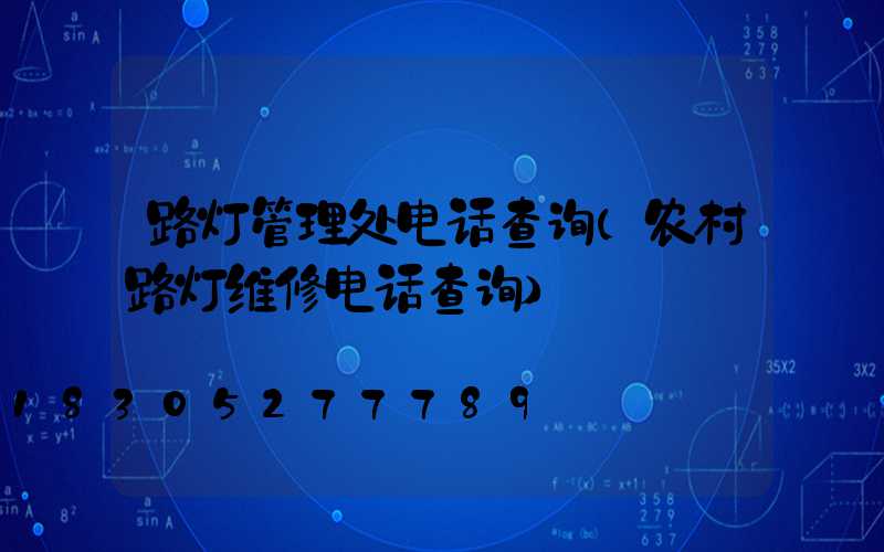 路灯管理处电话查询(农村路灯维修电话查询)