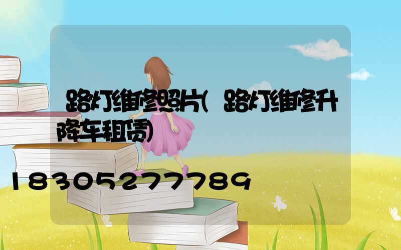 路灯维修照片(路灯维修升降车租赁)