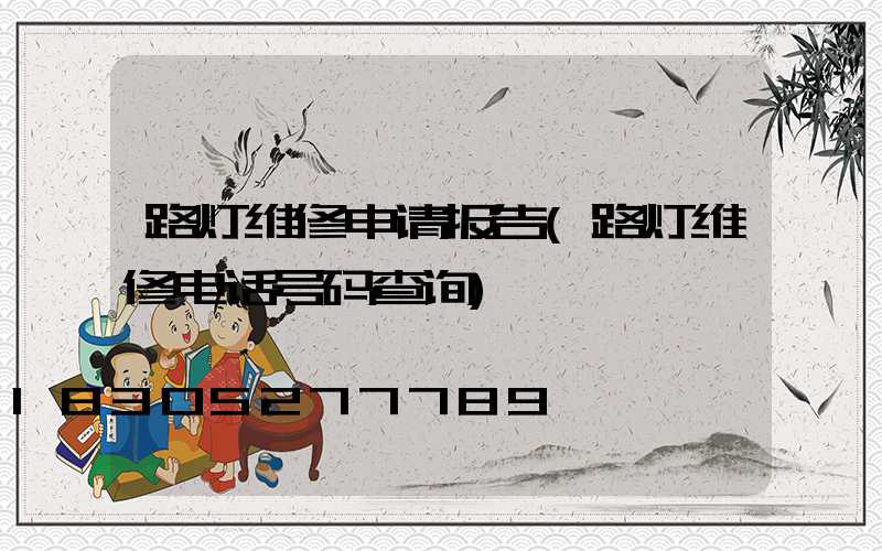 路灯维修申请报告(路灯维修电话号码查询)