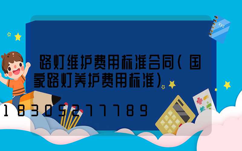 路灯维护费用标准合同(国家路灯养护费用标准)