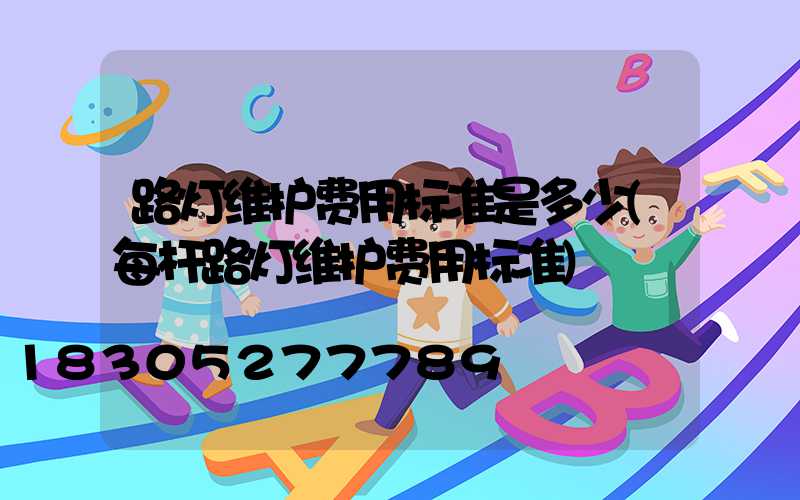 路灯维护费用标准是多少(每杆路灯维护费用标准)