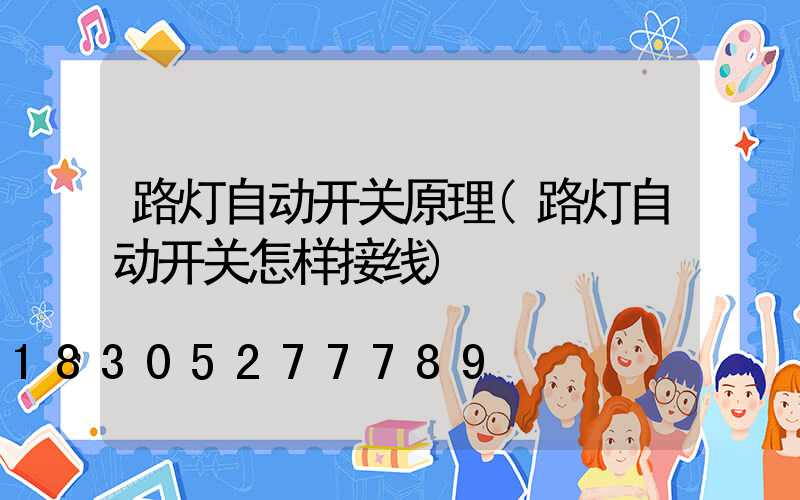 路灯自动开关原理(路灯自动开关怎样接线)
