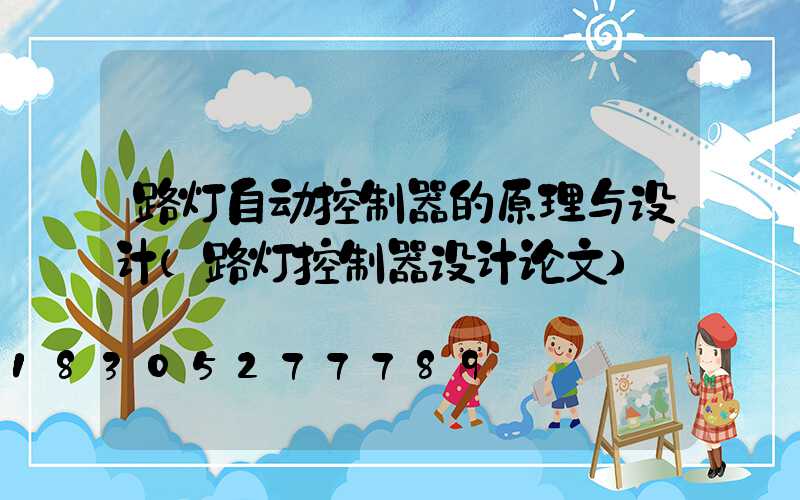 路灯自动控制器的原理与设计(路灯控制器设计论文)